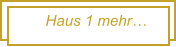 Haus 1 mehr…