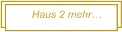 Haus 2 mehr…